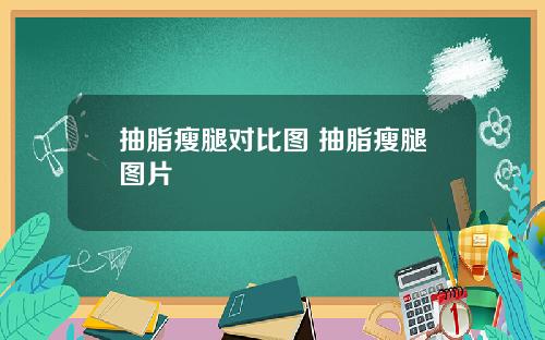 抽脂瘦腿对比图 抽脂瘦腿图片