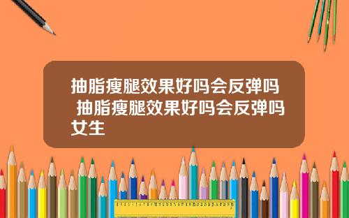 抽脂瘦腿效果好吗会反弹吗 抽脂瘦腿效果好吗会反弹吗女生