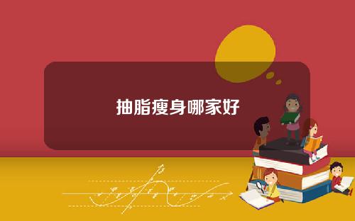 抽脂瘦身哪家好