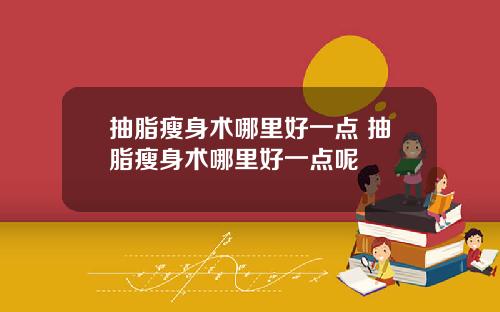 抽脂瘦身术哪里好一点 抽脂瘦身术哪里好一点呢