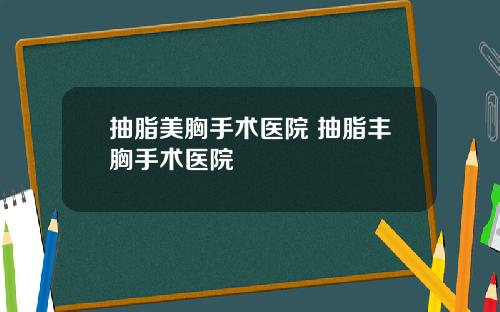 抽脂美胸手术医院 抽脂丰胸手术医院