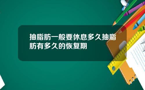 抽脂肪一般要休息多久抽脂肪有多久的恢复期