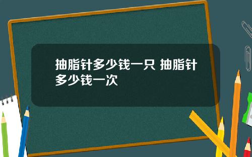 抽脂针多少钱一只 抽脂针多少钱一次