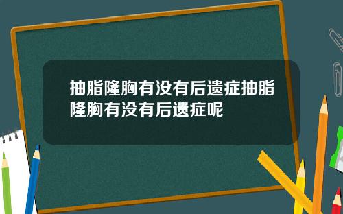 抽脂隆胸有没有后遗症抽脂隆胸有没有后遗症呢