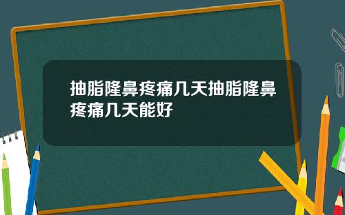抽脂隆鼻疼痛几天抽脂隆鼻疼痛几天能好