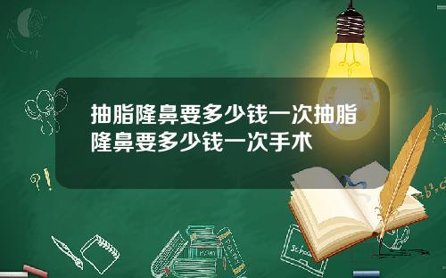 抽脂隆鼻要多少钱一次抽脂隆鼻要多少钱一次手术