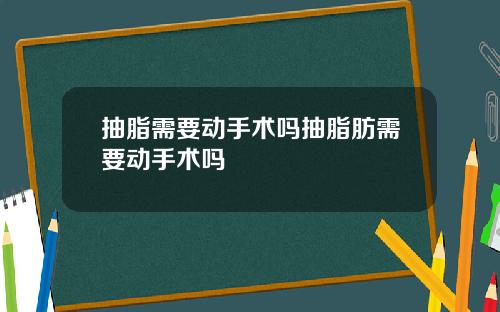 抽脂需要动手术吗抽脂肪需要动手术吗