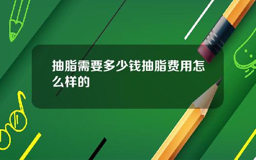 抽脂需要多少钱抽脂费用怎么样的