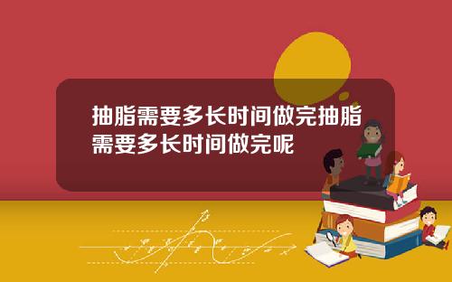 抽脂需要多长时间做完抽脂需要多长时间做完呢