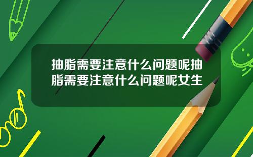 抽脂需要注意什么问题呢抽脂需要注意什么问题呢女生