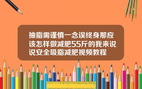 抽脂需谨慎一念误终身那应该怎样做减肥55斤的我来说说安全吸脂减肥视频教程
