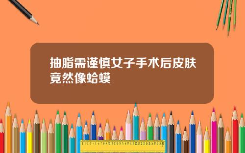 抽脂需谨慎女子手术后皮肤竟然像蛤蟆