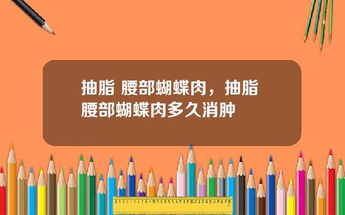 抽脂 腰部蝴蝶肉，抽脂 腰部蝴蝶肉多久消肿