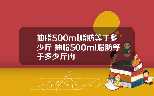 抽脂500ml脂肪等于多少斤 抽脂500ml脂肪等于多少斤肉