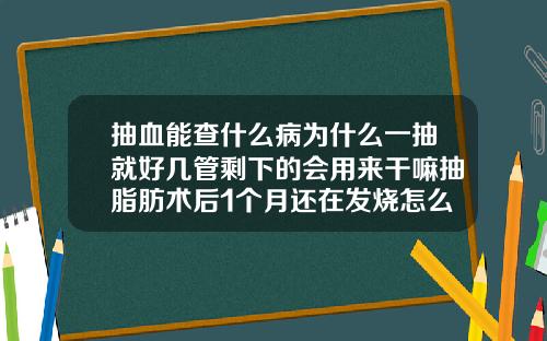 抽血能查什么病为什么一抽就好几管剩下的会用来干嘛抽脂肪术后1个月还在发烧怎么回事