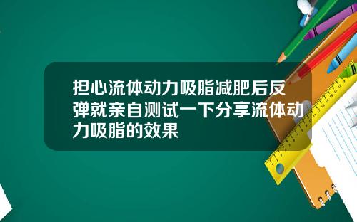 担心流体动力吸脂减肥后反弹就亲自测试一下分享流体动力吸脂的效果