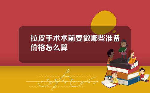 拉皮手术术前要做哪些准备价格怎么算