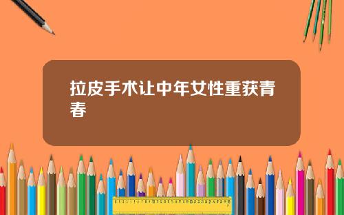 拉皮手术让中年女性重获青春