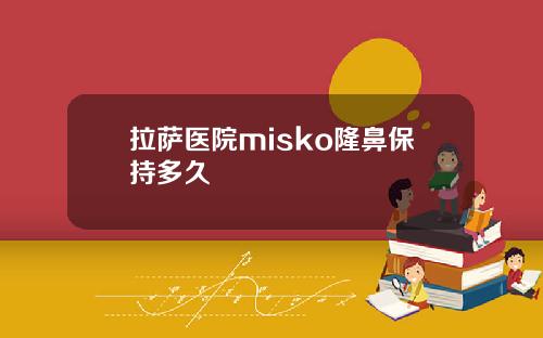 拉萨医院misko隆鼻保持多久