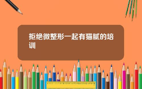 拒绝微整形一起有猫腻的培训