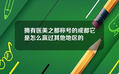 拥有医美之都称号的成都它是怎么赢过其他地区的