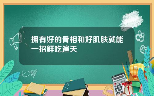 拥有好的骨相和好肌肤就能一招鲜吃遍天