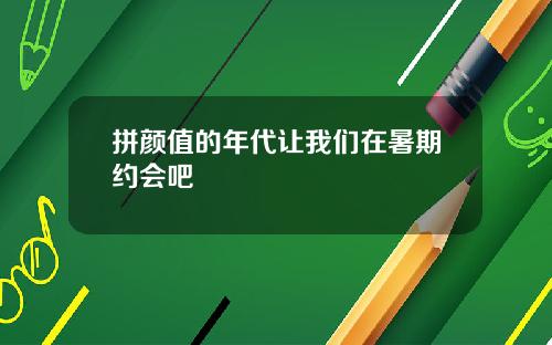 拼颜值的年代让我们在暑期约会吧