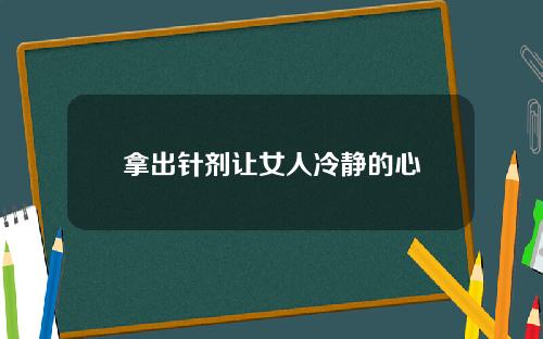 拿出针剂让女人冷静的心