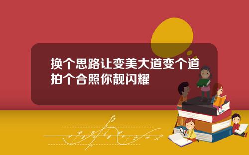换个思路让变美大道变个道拍个合照你靓闪耀