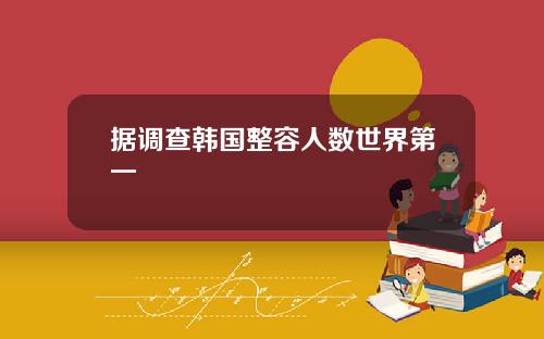 据调查韩国整容人数世界第一