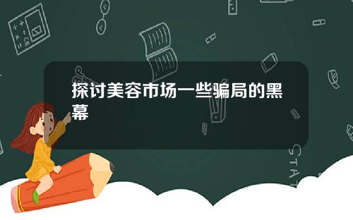探讨美容市场一些骗局的黑幕