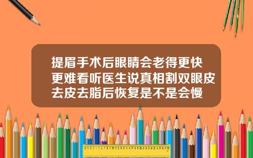 提眉手术后眼睛会老得更快更难看听医生说真相割双眼皮去皮去脂后恢复是不是会慢