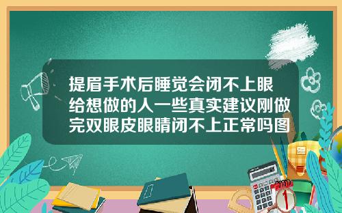 提眉手术后睡觉会闭不上眼给想做的人一些真实建议刚做完双眼皮眼睛闭不上正常吗图片