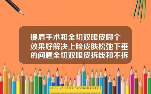 提眉手术和全切双眼皮哪个效果好解决上睑皮肤松弛下垂的问题全切双眼皮拆线和不拆线哪个比较好看