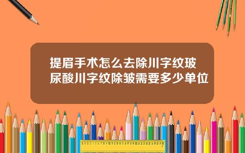 提眉手术怎么去除川字纹玻尿酸川字纹除皱需要多少单位