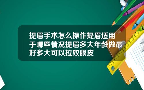 提眉手术怎么操作提眉适用于哪些情况提眉多大年龄做最好多大可以拉双眼皮