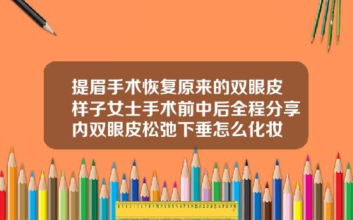 提眉手术恢复原来的双眼皮样子女士手术前中后全程分享内双眼皮松弛下垂怎么化妆