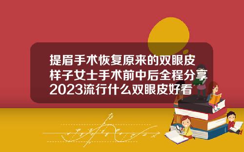 提眉手术恢复原来的双眼皮样子女士手术前中后全程分享2023流行什么双眼皮好看呢