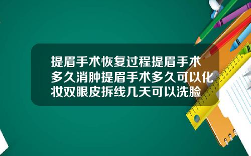 提眉手术恢复过程提眉手术多久消肿提眉手术多久可以化妆双眼皮拆线几天可以洗脸