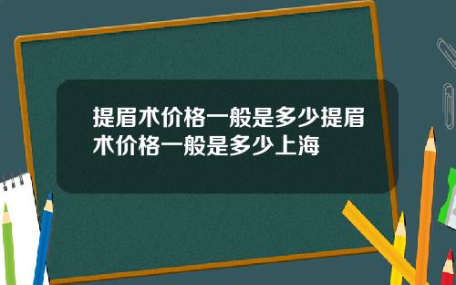 提眉术价格一般是多少提眉术价格一般是多少上海