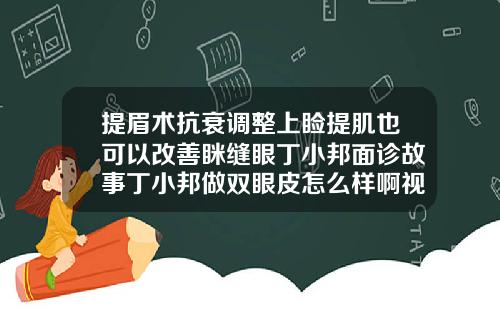 提眉术抗衰调整上睑提肌也可以改善眯缝眼丁小邦面诊故事丁小邦做双眼皮怎么样啊视频