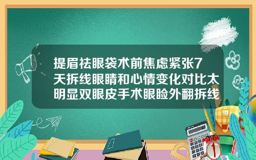 提眉祛眼袋术前焦虑紧张7天拆线眼睛和心情变化对比太明显双眼皮手术眼睑外翻拆线后会减轻么