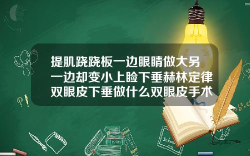提肌跷跷板一边眼睛做大另一边却变小上睑下垂赫林定律双眼皮下垂做什么双眼皮手术最好