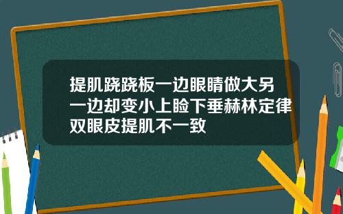 提肌跷跷板一边眼睛做大另一边却变小上睑下垂赫林定律双眼皮提肌不一致
