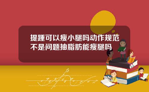 提踵可以瘦小腿吗动作规范不是问题抽脂肪能瘦腿吗