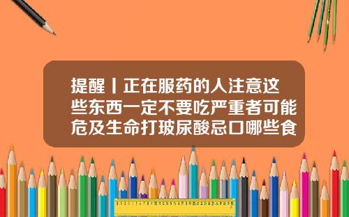 提醒丨正在服药的人注意这些东西一定不要吃严重者可能危及生命打玻尿酸忌口哪些食物