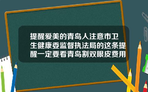 提醒爱美的青岛人注意市卫生健康委监督执法局的这条提醒一定要看青岛割双眼皮费用