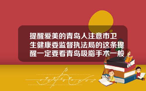 提醒爱美的青岛人注意市卫生健康委监督执法局的这条提醒一定要看青岛吸脂手术一般多少钱