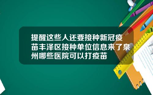 提醒这些人还要接种新冠疫苗丰泽区接种单位信息来了泉州哪些医院可以打疫苗