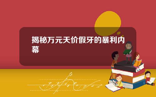 揭秘万元天价假牙的暴利内幕